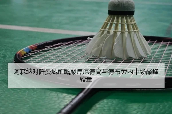 阿森纳对阵曼城前瞻聚焦厄德高与德布劳内中场巅峰较量